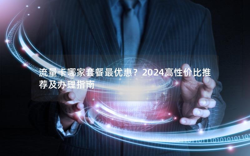 流量卡哪家套餐最优惠？2024高性价比推荐及办理指南