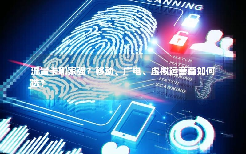 流量卡哪家强？移动、广电、虚拟运营商如何选？