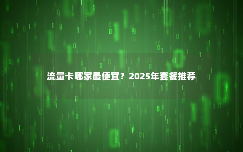 流量卡哪家最便宜？2025年套餐推荐