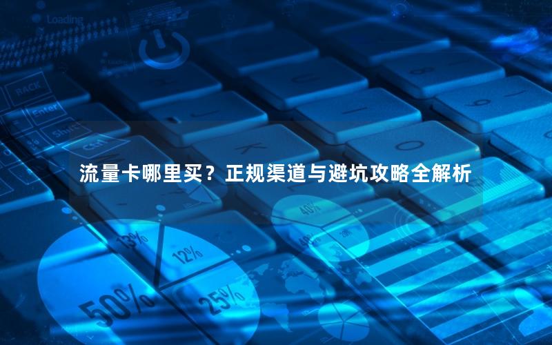流量卡哪里买？正规渠道与避坑攻略全解析