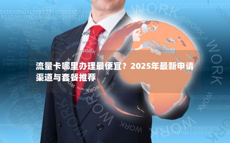 流量卡哪里办理最便宜？2025年最新申请渠道与套餐推荐