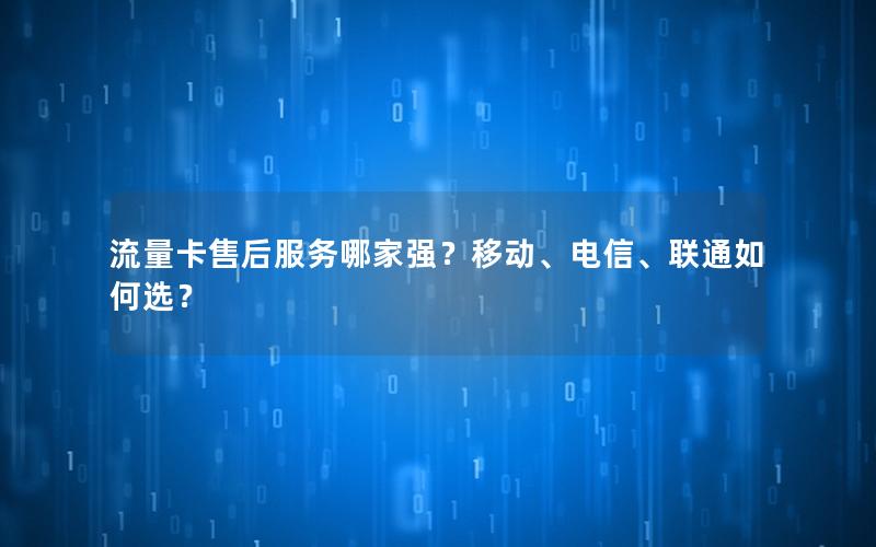流量卡售后服务哪家强？移动、电信、联通如何选？