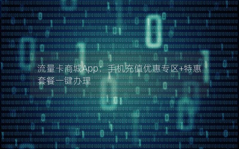 流量卡商城App：手机充值优惠专区+特惠套餐一键办理