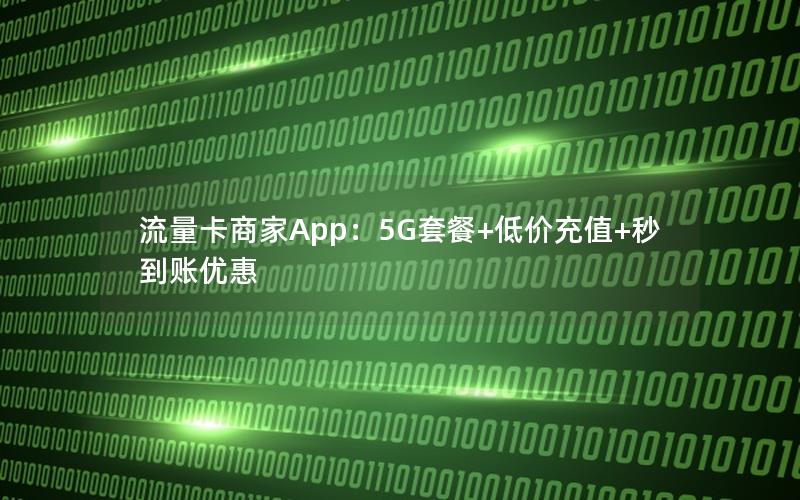 流量卡商家App：5G套餐+低价充值+秒到账优惠