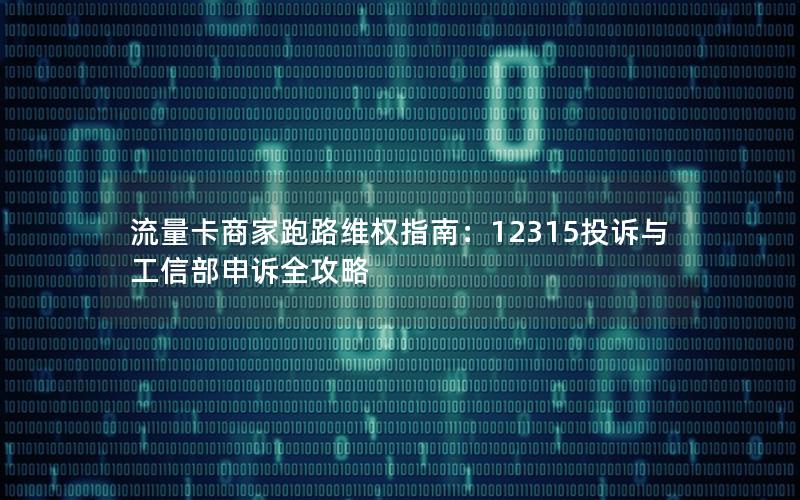 流量卡商家跑路维权指南：12315投诉与工信部申诉全攻略