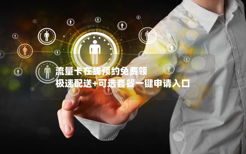 流量卡在线预约免费领 极速配送+可选套餐一键申请入口
