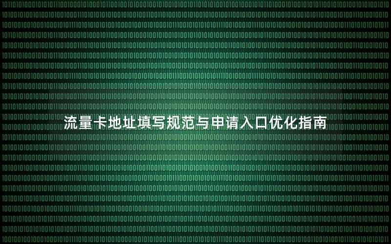 流量卡地址填写规范与申请入口优化指南