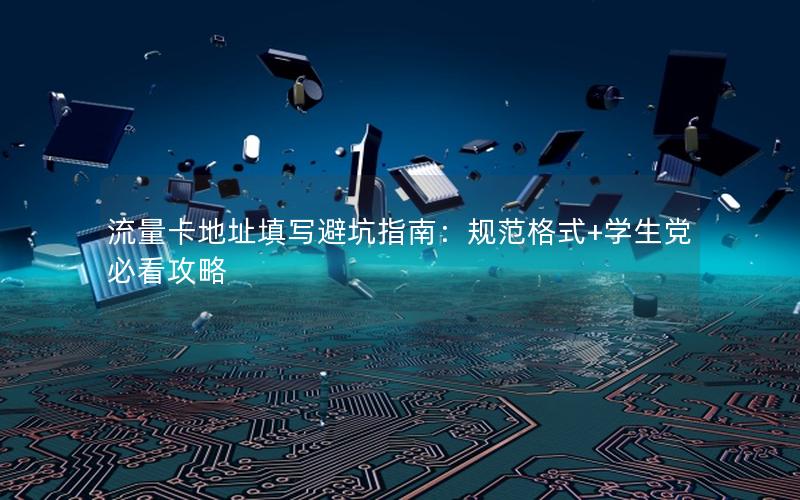 流量卡地址填写避坑指南：规范格式+学生党必看攻略