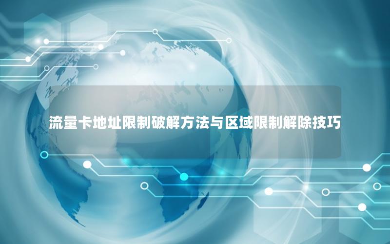 流量卡地址限制破解方法与区域限制解除技巧