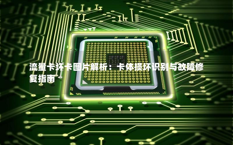 流量卡坏卡图片解析：卡体损坏识别与故障修复指南