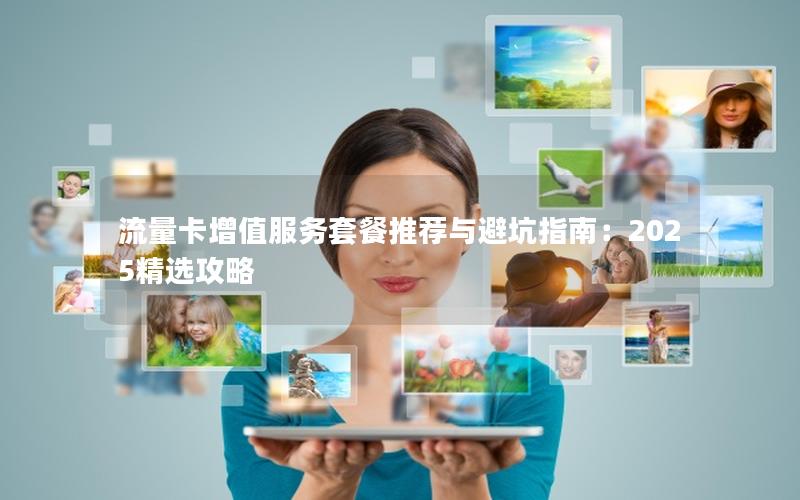 流量卡增值服务套餐推荐与避坑指南：2025精选攻略
