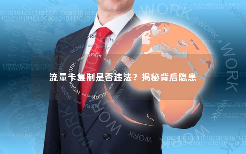 流量卡复制是否违法？揭秘背后隐患
