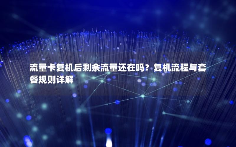 流量卡复机后剩余流量还在吗？复机流程与套餐规则详解