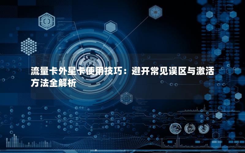 流量卡外星卡使用技巧：避开常见误区与激活方法全解析