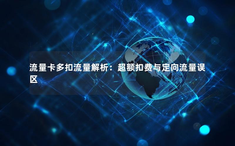 流量卡多扣流量解析：超额扣费与定向流量误区