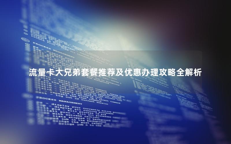 流量卡大兄弟套餐推荐及优惠办理攻略全解析