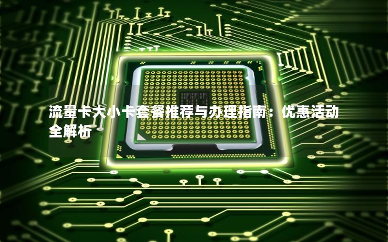流量卡大小卡套餐推荐与办理指南：优惠活动全解析