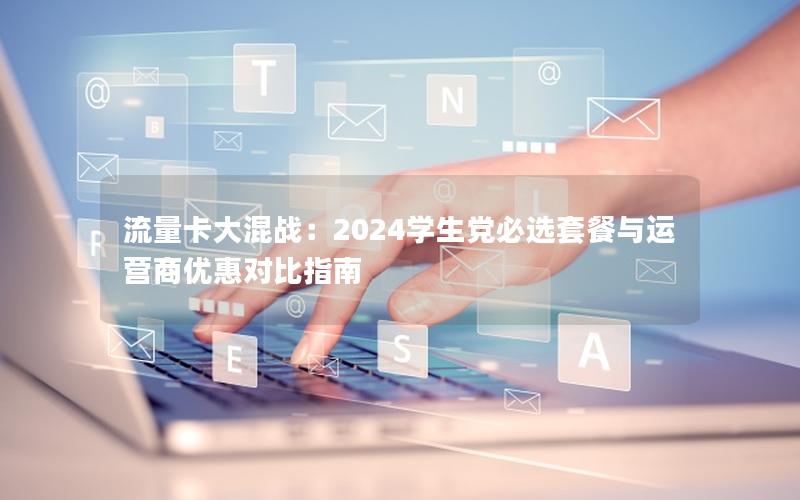 流量卡大混战：2024学生党必选套餐与运营商优惠对比指南