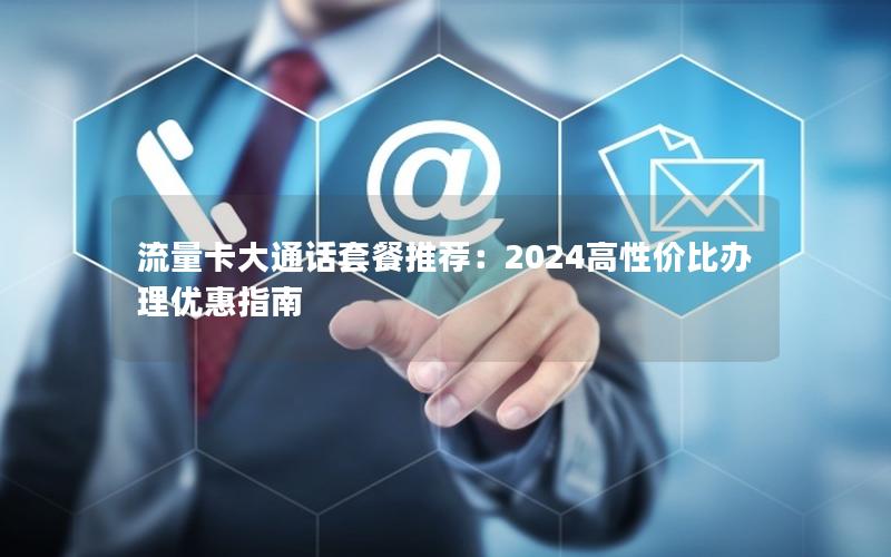 流量卡大通话套餐推荐：2024高性价比办理优惠指南