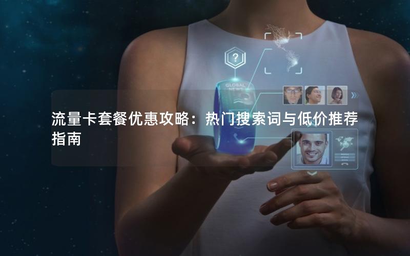 流量卡套餐优惠攻略：热门搜索词与低价推荐指南