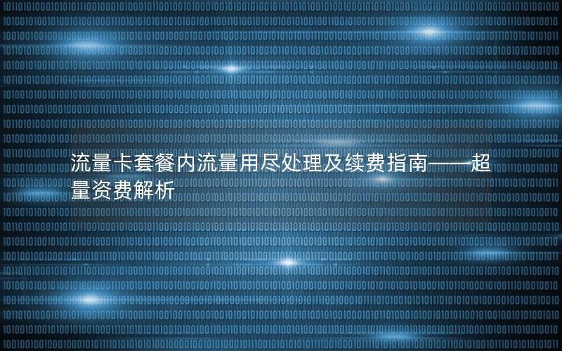 流量卡套餐内流量用尽处理及续费指南——超量资费解析