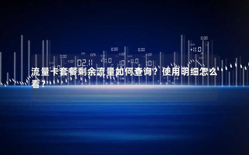 流量卡套餐剩余流量如何查询？使用明细怎么看？