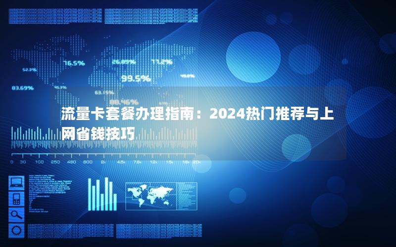 流量卡套餐办理指南：2024热门推荐与上网省钱技巧