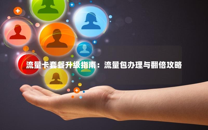 流量卡套餐升级指南：流量包办理与翻倍攻略