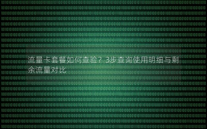 流量卡套餐如何查验？3步查询使用明细与剩余流量对比