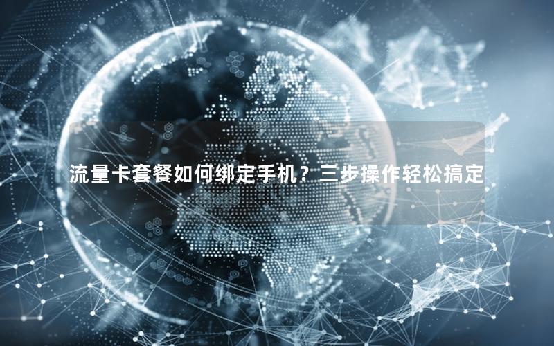 流量卡套餐如何绑定手机？三步操作轻松搞定