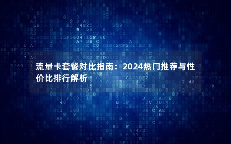 流量卡套餐对比指南：2024热门推荐与性价比排行解析