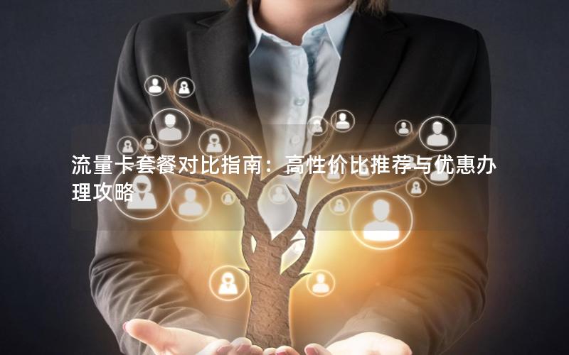流量卡套餐对比指南：高性价比推荐与优惠办理攻略