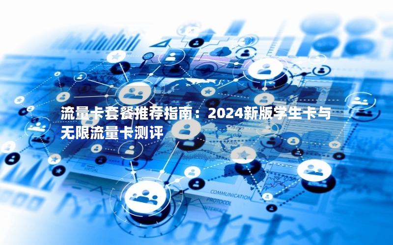 流量卡套餐推荐指南：2024新版学生卡与无限流量卡测评