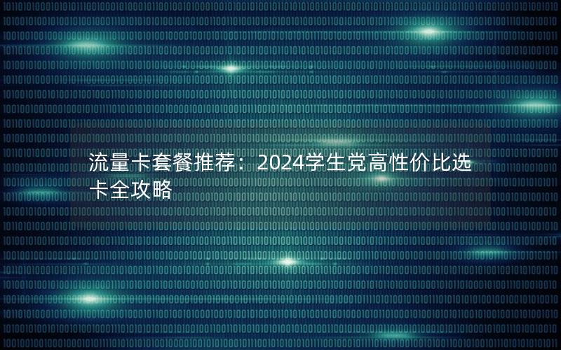 流量卡套餐推荐：2024学生党高性价比选卡全攻略