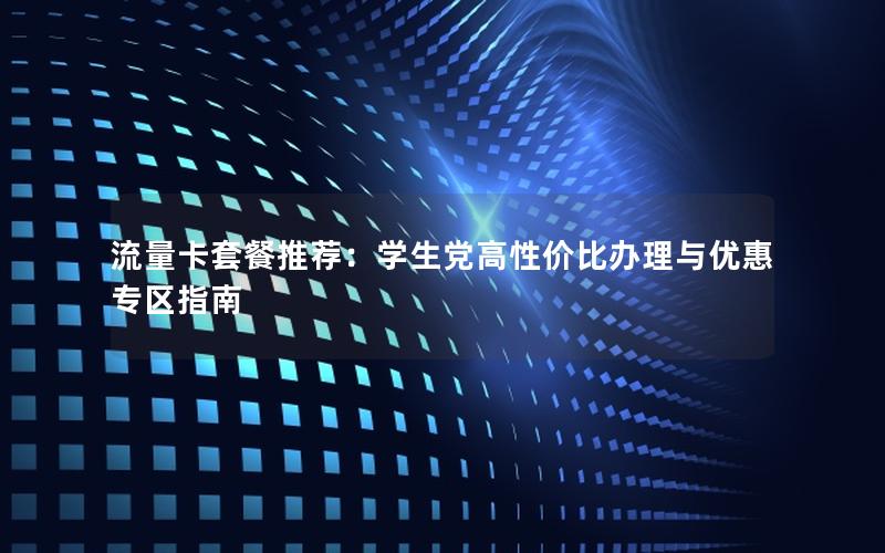 流量卡套餐推荐：学生党高性价比办理与优惠专区指南