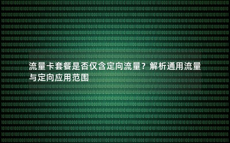 流量卡套餐是否仅含定向流量？解析通用流量与定向应用范围