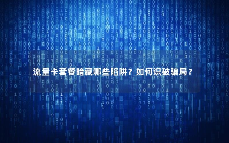 流量卡套餐暗藏哪些陷阱？如何识破骗局？