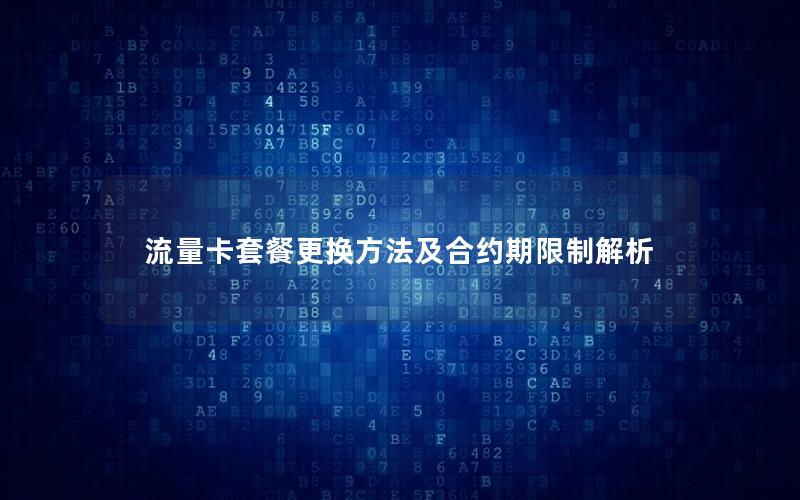 流量卡套餐更换方法及合约期限制解析
