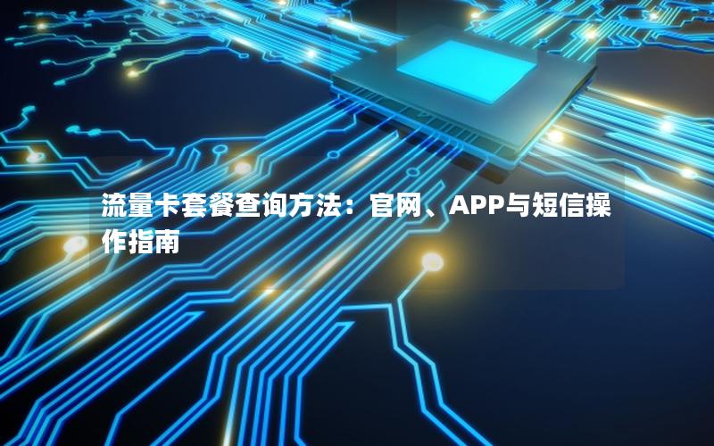 流量卡套餐查询方法：官网、APP与短信操作指南