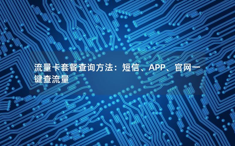 流量卡套餐查询方法：短信、APP、官网一键查流量