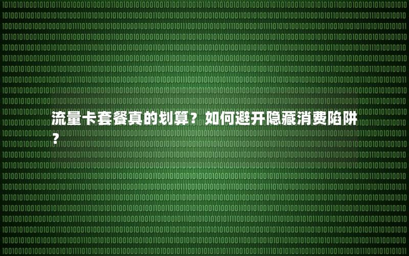 流量卡套餐真的划算？如何避开隐藏消费陷阱？