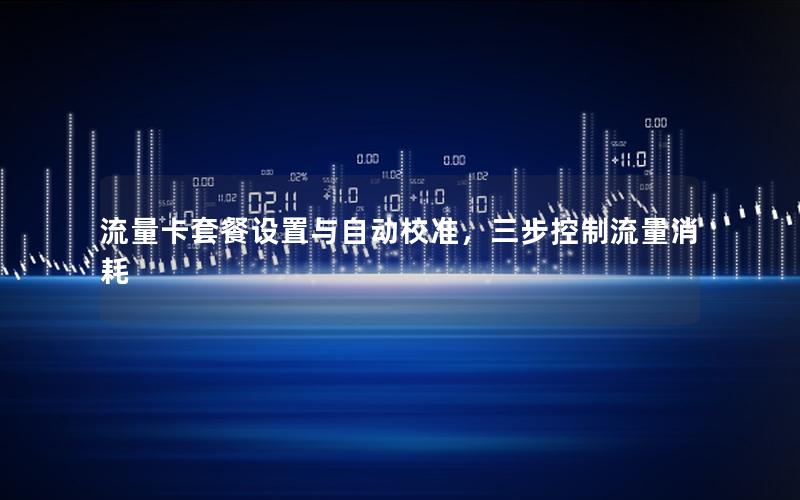 流量卡套餐设置与自动校准，三步控制流量消耗