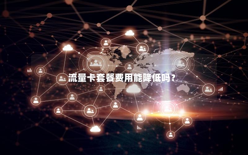 流量卡套餐费用能降低吗？