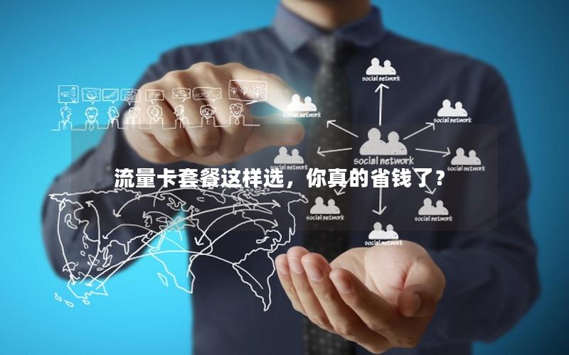 流量卡套餐这样选，你真的省钱了？