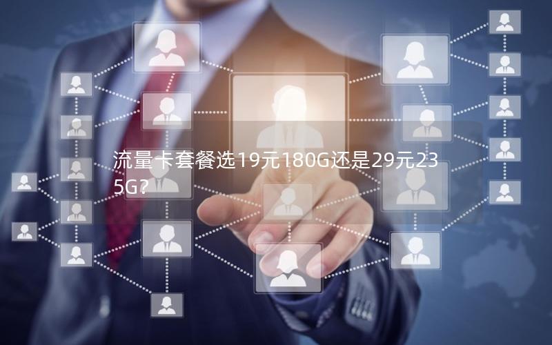 流量卡套餐选19元180G还是29元235G？