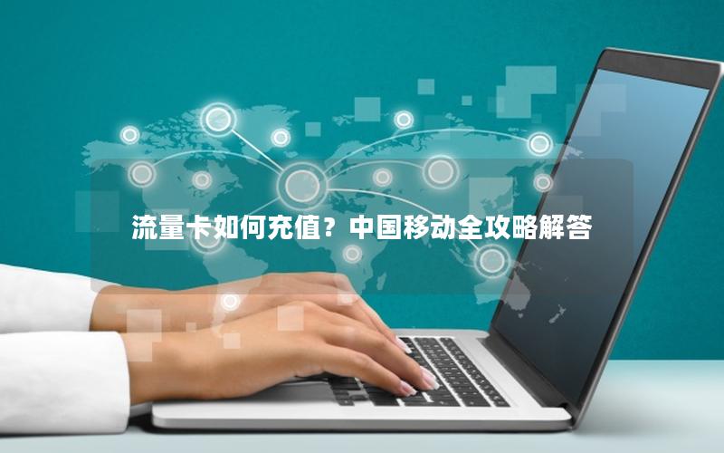 流量卡如何充值？中国移动全攻略解答