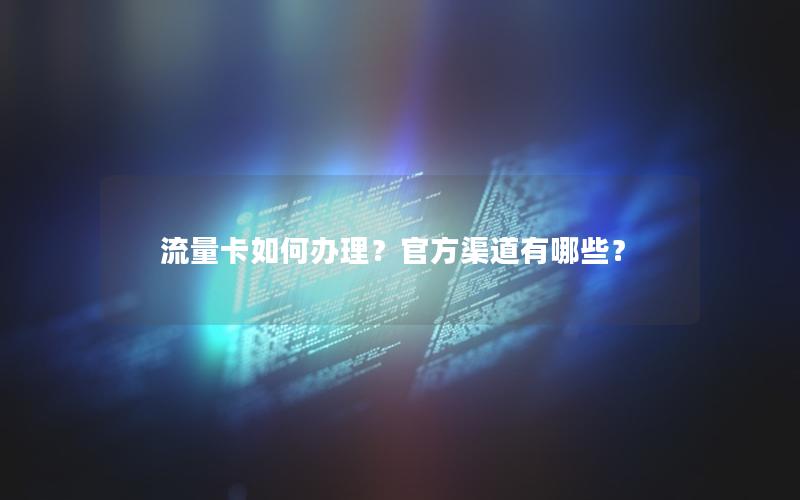 流量卡如何办理？官方渠道有哪些？