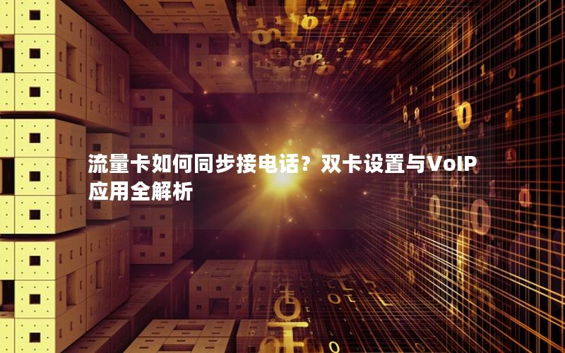 流量卡如何同步接电话？双卡设置与VoIP应用全解析