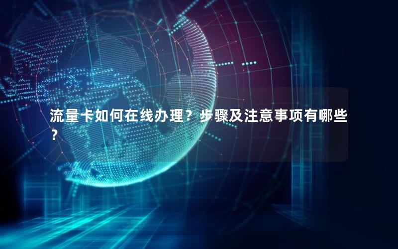 流量卡如何在线办理？步骤及注意事项有哪些？