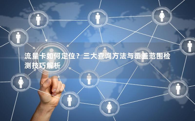 流量卡如何定位？三大查询方法与覆盖范围检测技巧解析